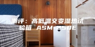 潮评：高低温交变湿热试验箱 ASM-250E