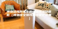 博物馆预防性专用恒温恒湿储藏柜（博物馆文物预防性保护设备）