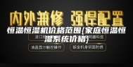 恒温恒湿机价格范围{家庭恒温恒湿系统价格}