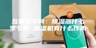 互联网学问：除湿器什么季节用 除湿机有什么作用