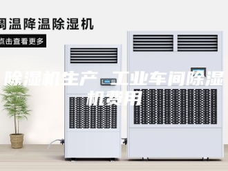 企业新闻除湿机生产 工业车间除湿机费用