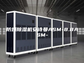 企业新闻防爆除湿机安诗曼ASM-8.8ASM-