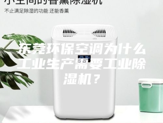 常见问题东莞环保空调为什么工业生产需要工业除湿机？