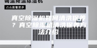 真空除湿机如何清洗保养？真空除湿机清洗保养方法介绍