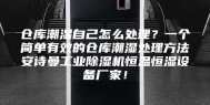 仓库潮湿自己怎么处理？一个简单有效的仓库潮湿处理方法安诗曼工业除湿机恒温恒湿设备厂家！