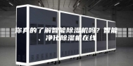 你真的了解智能除湿机吗？智能、净化除湿机在线