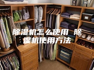 企业新闻除湿机怎么使用 除湿机使用方法