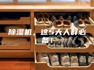 企业新闻除湿机，这5大人群必备！