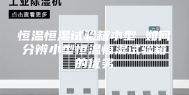恒温恒湿试验箱小型 如何分辨小型恒温恒湿试验箱的优劣