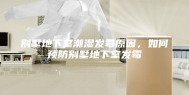 别墅地下室潮湿发霉原因，如何预防别墅地下室发霉