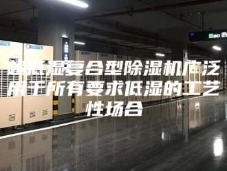 企业新闻超低湿复合型除湿机广泛用于所有要求低湿的工艺性场合