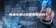 恒温恒湿试验箱如何选购？