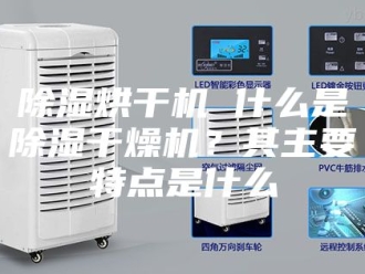 企业新闻除湿烘干机 什么是除湿干燥机？其主要特点是什么