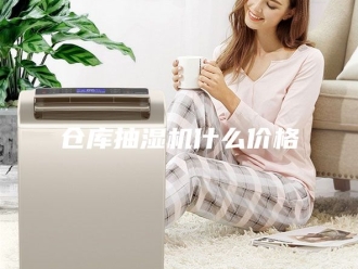 企业新闻仓库抽湿机什么价格