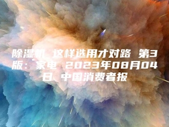 企业新闻除湿机 这样选用才对路 第3版：家电 2023年08月04日 中国消费者报
