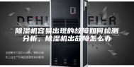 除湿机容易出现的故障如何检测分析，除湿机出故障怎么办