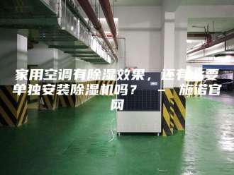 行业新闻家用空调有除湿效果，还有必要单独安装除湿机吗？ – 施诺官网