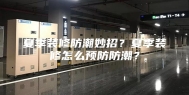 夏季装修防潮妙招？夏季装修怎么预防防潮？