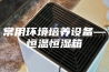常用环境培养设备—恒温恒湿箱