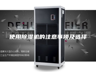 常见问题使用除湿机的注意事项及选择