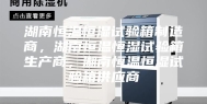 湖南恒温恒湿试验箱制造商，湖南恒温恒湿试验箱生产商，湖南恒温恒湿试验箱供应商