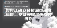 如何正确安装恒温恒湿试验箱，安诗曼除湿恒湿告诉你