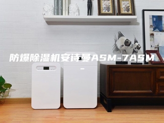 企业新闻防爆除湿机安诗曼ASM-7ASM-