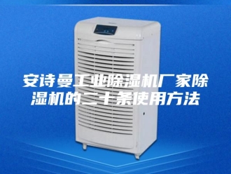 企业新闻安诗曼工业除湿机厂家除湿机的二十条使用方法