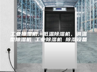 企业新闻工业抽湿机、低温除湿机、调温型除湿机 工业除湿机 除湿设备