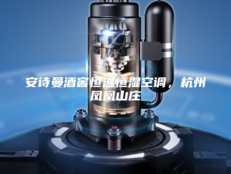 企业新闻安诗曼酒窖恒温恒湿空调，杭州凤凰山庄