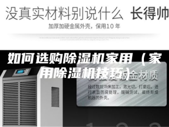 行业新闻如何选购除湿机家用（家用除湿机技巧）