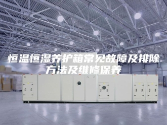 常见问题恒温恒湿养护箱常见故障及排除方法及维修保养