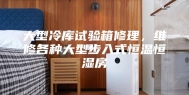 大型冷库试验箱修理，维修各种大型步入式恒温恒湿房
