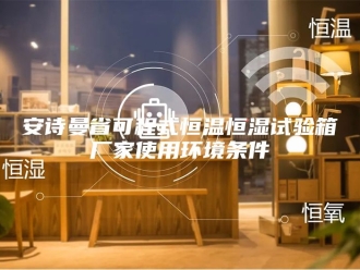 企业新闻安诗曼省可程式恒温恒湿试验箱厂家使用环境条件