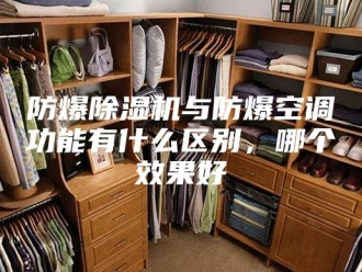 企业新闻防爆除湿机与防爆空调功能有什么区别，哪个效果好