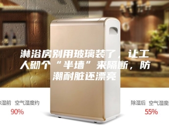 知识百科淋浴房别用玻璃装了，让工人砌个“半墙”来隔断，防潮耐脏还漂亮