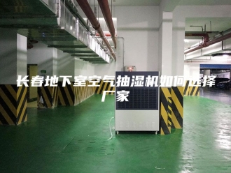 企业新闻长春地下室空气抽湿机如何选择厂家