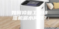 如何修复工业除湿机漏水问题？