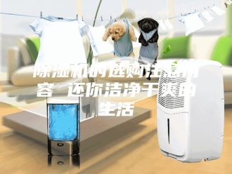 企业新闻除湿机的选购注意内容 还你洁净干爽的生活