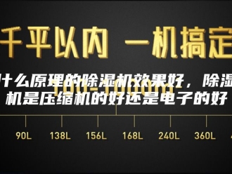 常见问题什么原理的除湿机效果好，除湿机是压缩机的好还是电子的好
