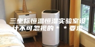 三坐标恒温恒湿实验室设计不可忽视的＊＊要求