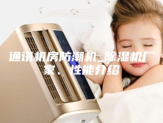 企业新闻通讯机房防潮机_除湿机厂家、性能介绍