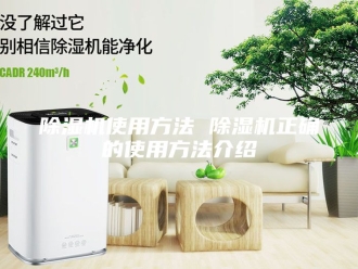 企业新闻除湿机使用方法 除湿机正确的使用方法介绍