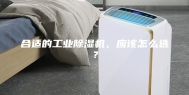 合适的工业除湿机，应该怎么选？