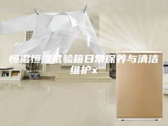 常见问题恒温恒湿试验箱日常保养与清洁维护x