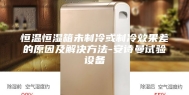 恒温恒湿箱未制冷或制冷效果差的原因及解决方法-安诗曼试验设备