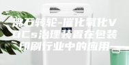 沸石转轮-催化氧化VOCs治理装置在包装印刷行业中的应用