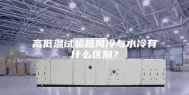 高低温试验箱风冷与水冷有什么区别？
