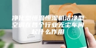 净化型恒温恒湿机洁净型空调在各个行业无尘车间起什么作用