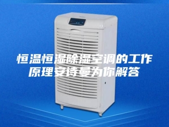 企业新闻恒温恒湿除湿空调的工作原理安诗曼为你解答